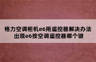 格力空调柜机e6用遥控器解决办法 出现e6按空调遥控器哪个键